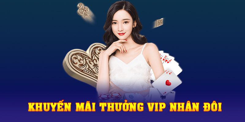 Khuyến Mãi Thưởng Vip Nhân Đôi 2023, Thả Ga Tiền Lớn