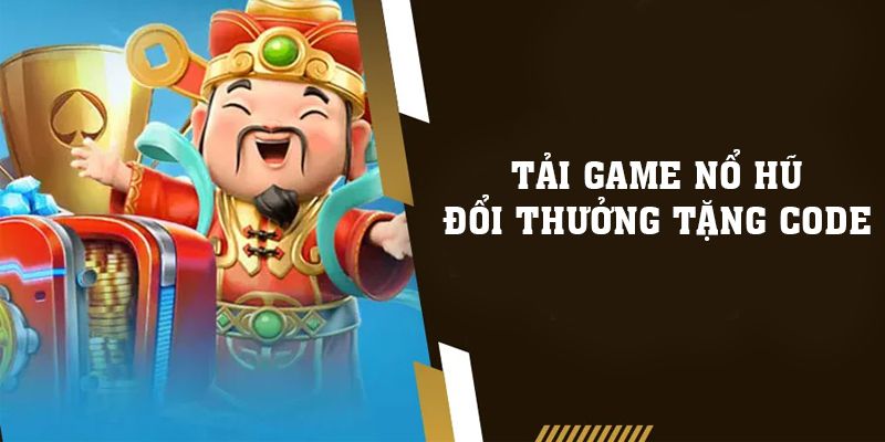 Tải Game Nổ Hũ Đổi Thưởng Tặng Code Lớn Nhất 2023