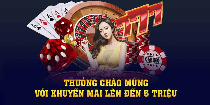 Thưởng Chào Mừng Với Khuyến Mãi Lên Đến 5 Triệu