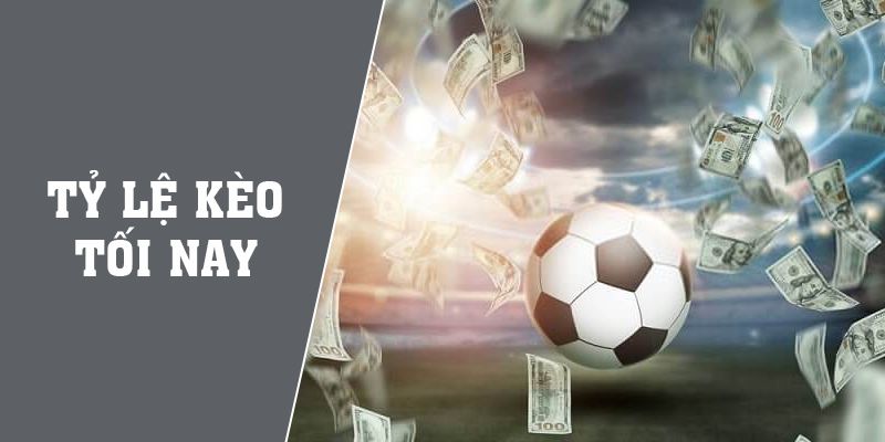 Tỷ Lệ Kèo Tối Nay Và Tất Cả Thông Tin Cần Biết