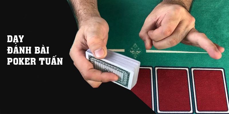 Dạy Đánh Bài Poker Tuấn Chất Lượng Nhất Năm 2024
