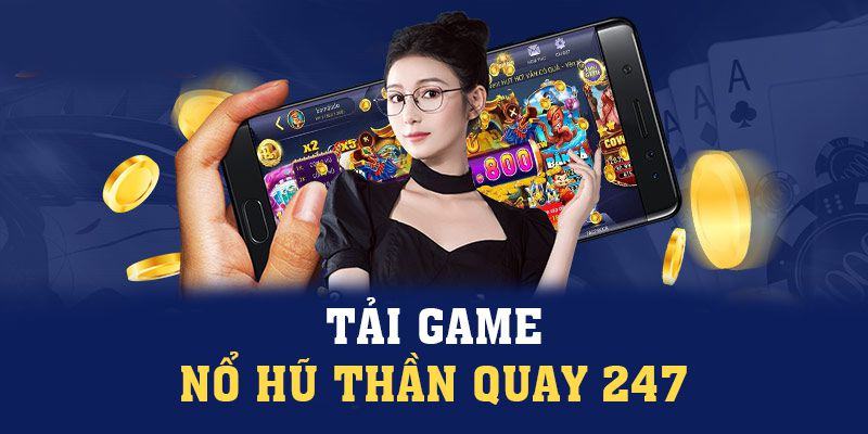 Tải Game Nổ Hũ Thần Quay 247 Nhanh Chỉ Sau 5 Phút