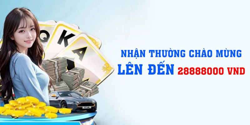 Nhận Thưởng Chào Mừng Lên Đến 28888000 VND Nóng