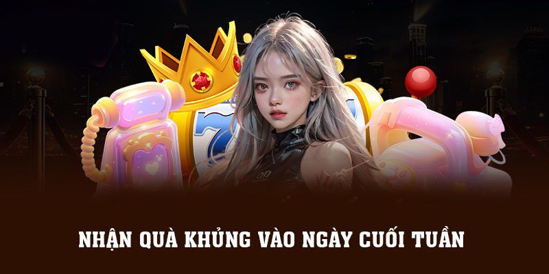 Nhận Quà Khủng Vào Ngày Cuối Tuần Hấp Dẫn Năm 2024